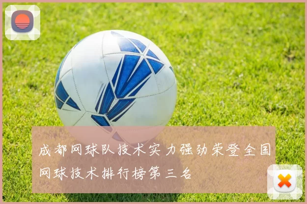 成都网球队技术实力强劲荣登全国网球技术排行榜第三名