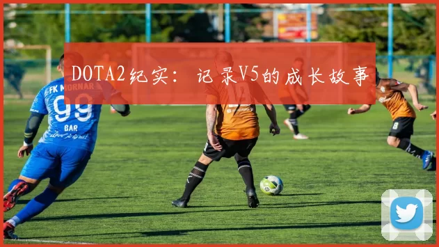 DOTA2纪实：记录V5的成长故事