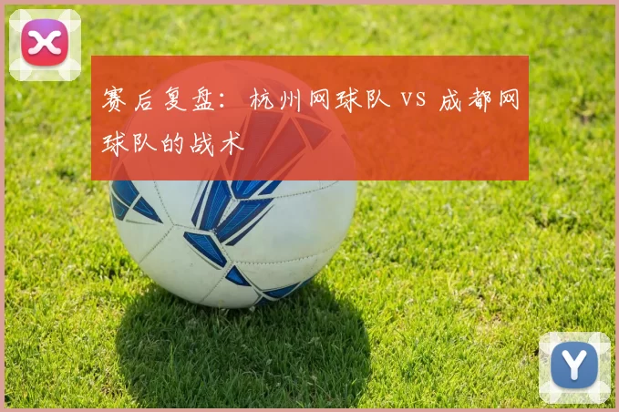 赛后复盘：杭州网球队 vs 成都网球队的战术