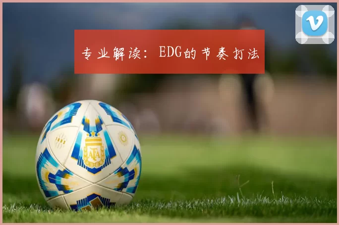 专业解读：EDG的节奏打法