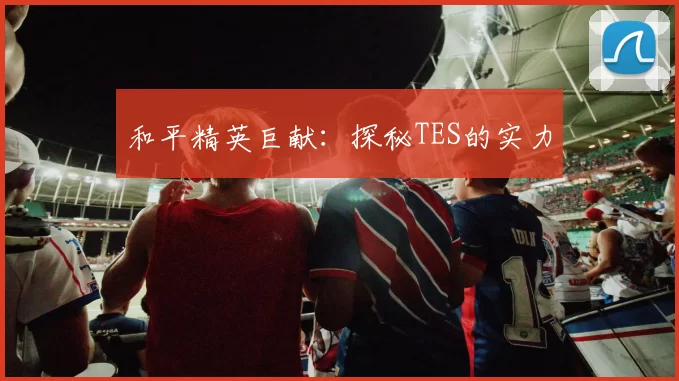 和平精英巨献：探秘TES的实力