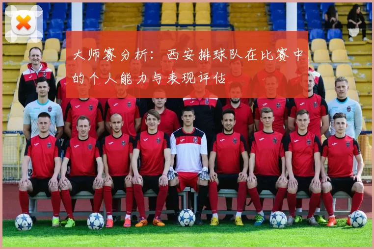 大师赛分析：西安排球队在比赛中的个人能力与表现评估