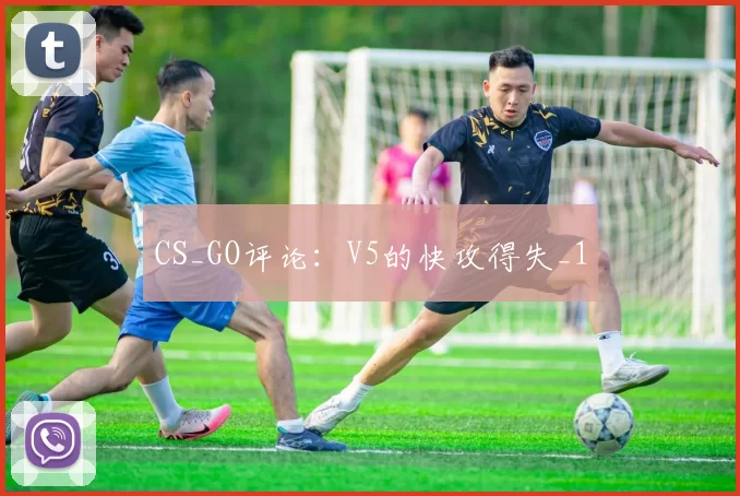 CS_GO评论：V5的快攻得失_1